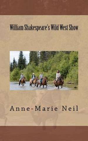 William Shakespeare's Wild West Show de Anne-Marie Neil