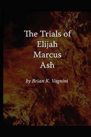 The Trials of Elijah Marcus Ash de MR Brian K. Vagnini