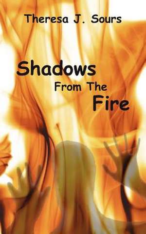 Shadows from the Fire de Theresa J. Sours