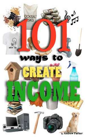 101 Ways to Create Income de Andrew Parker