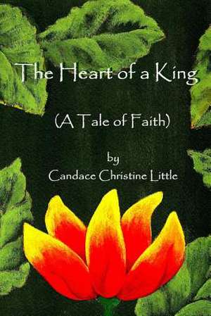 The Heart of a King (a Tale of Faith) de Candace Christine Little