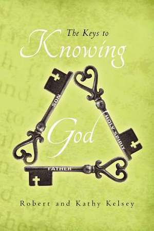 The Keys to Knowing God de Robert Kelsey