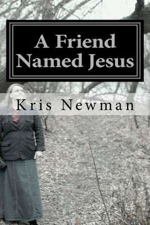 A Friend Named Jesus de Kris A. Newman