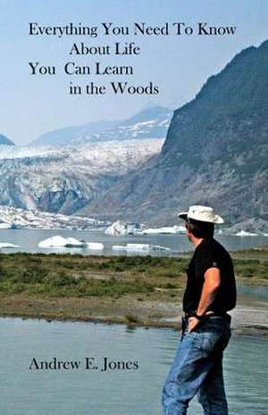 Everything You Need to Know about Life You Can Learn in the Woods de Andrew E. Jones