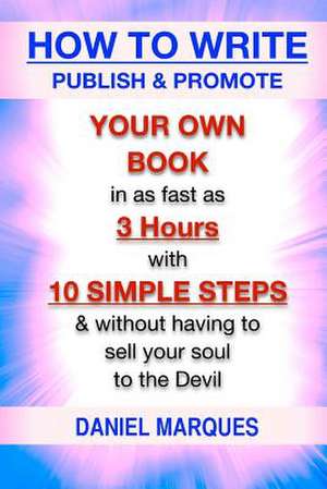 How to Write, Publish & Promote Your Own Book in as Fast as 3 Hours with 10 Simple Steps Without Having to Sell Your Soul to the Devil de Daniel Marques