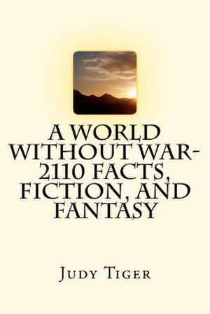 A World Without War-2110 Facts, Fiction, and Fantasy de MS Judy Tiger