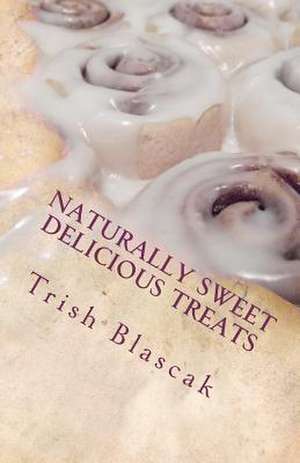 Naturally Sweet Delicious Treats de Trish Blascak