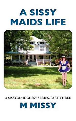 A Sissy Maids Life, a Sissy Maid Missy Series, Part Three de M. Missy