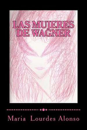 Las Mujeres de Wagner de Maria Lourdes Alonso