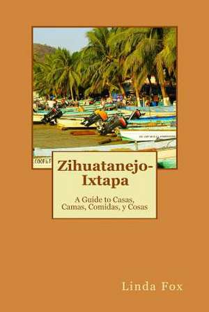 Zihuatanejo-Ixtapa, a Guide to Casas, Camas, Comidas y Cosas de MS Linda R. Fox