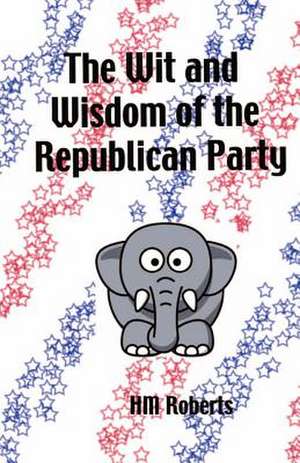 The Wit and Wisdom of the Republican Party de H. M. Roberts