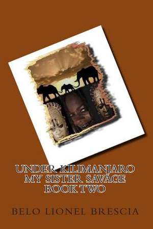 Under Kilimanjaro My Sister Savage Book Two de Belo Lionel Brescia