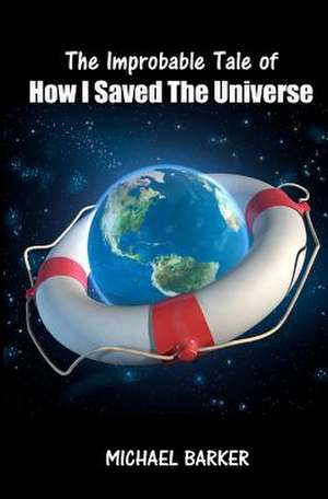 The Improbable Tale of How I Saved the Universe de Michael Barker