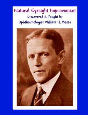 Natural Eyesight Improvement Discovered and Taught by Ophthalmologist William H. Bates de William H. Bates