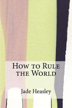 How to Rule the World de Jade Heasley