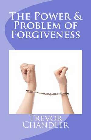 The Power & Problem of Forgiveness de Trevor Chandler