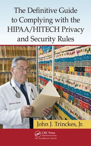 The Definitive Guide to Complying with the HIPAA/HITECH Privacy and Security Rules de John J. Trinckes, Jr.