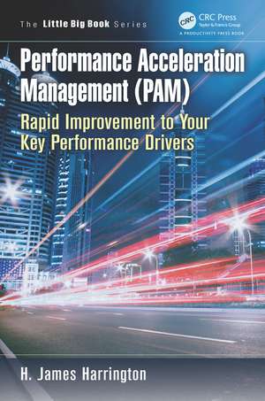 Performance Acceleration Management (PAM): Rapid Improvement to Your Key Performance Drivers de H. James Harrington