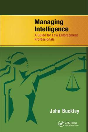 Managing Intelligence: A Guide for Law Enforcement Professionals de John Buckley