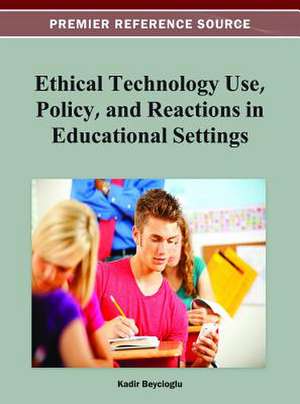 Ethical Technology Use, Policy, and Reactions in Educational Settings de Kadir Beycioglu