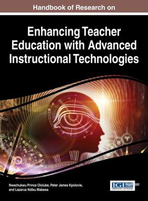 Handbook of Research on Enhancing Teacher Education with Advanced Instructional Technologies de Nwachukwu Prince Ololube