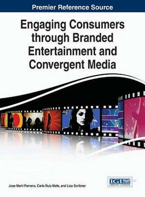 Engaging Consumers Through Branded Entertainment and Convergent Media: Strategies and Predictions for the Future de Jose Marti Parreno