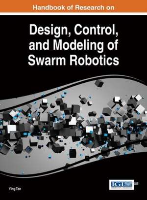 Handbook of Research on Design, Control, and Modeling of Swarm Robotics de Ying Tan