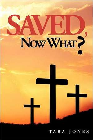 Saved, Now What? de Tara Jones