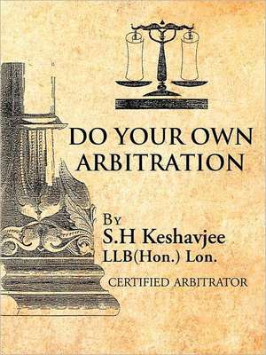 Do Your Own Arbitration de S. H. Keshavjee Llb(hon ). Lon