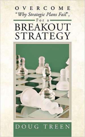 Overcome Why Strategic Plans Fail, for a Breakout Strategy de Doug Treen