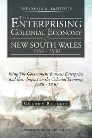 The Enterprising Colonial Economy of New South Wales 1800 - 1830 de Gordon Beckett