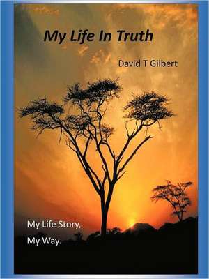 My Life in Truth de David T. Gilbert