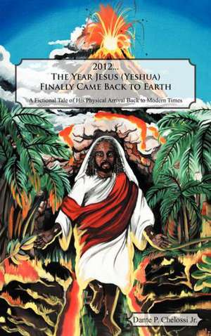 2012...the Year Jesus (Yeshua) Finally Came Back to Earth de Dante P. Chelossi Jr