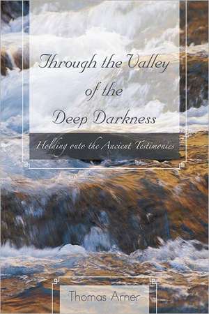 Through the Valley of the Deep Darkness: Holding Onto the Ancient Testimonies de Thomas Arner