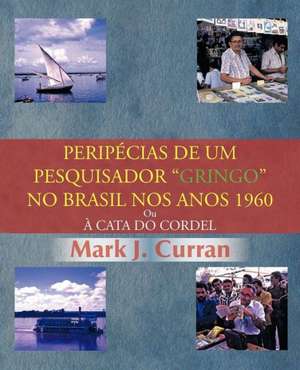 Perip Cias de Um Pesquisador Gringo No Brasil Nos Anos 1960 de Mark J. Curran