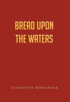 Bread Upon the Waters de Jeannette Romaniuk