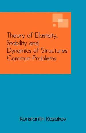 Theory of Elastisity, Stability and Dynamics of Structures Common Problems de Konstantin Kazakov