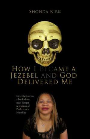 How I Became a Jezebel and God Delivered Me de Shonda Kirk