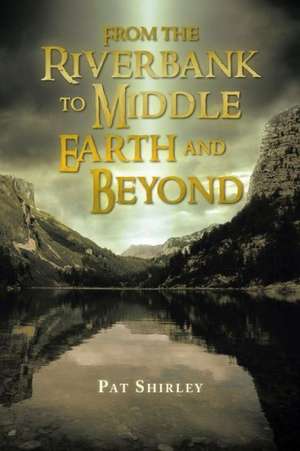 From the Riverbank to Middle Earth and Beyond de Pat Shirley