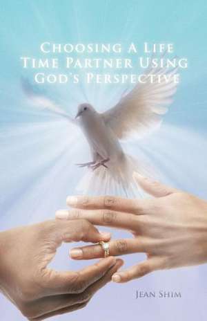 Choosing a Life Time Partner Using God's Perspective de Jean Shim