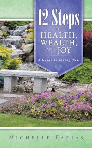 12 Steps to Health, Wealth, and Joy de Michelle Farias