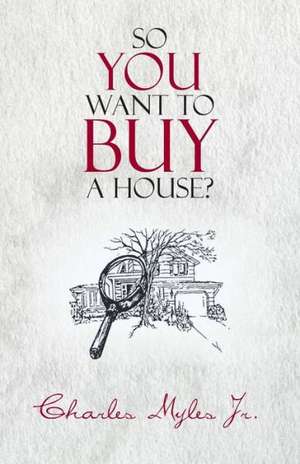 So You Want to Buy a House? de Charles Myles Jr