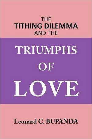 The Tithing Dilemma and the Triumphs of Love de Leonard C. Bupanda