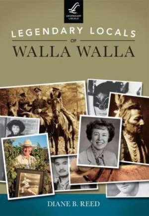 Legendary Locals of Walla Walla, Washington de Diane B. Reed