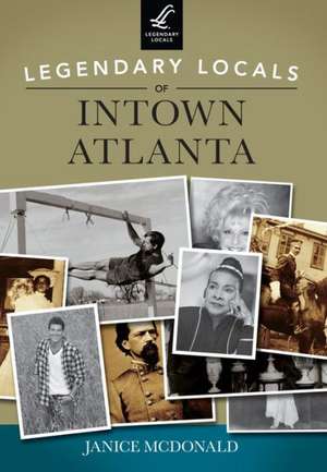 Legendary Locals of Intown Atlanta de Janice McDonald