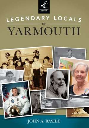 Legendary Locals of Yarmouth, Massachusetts de John A. Basile