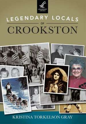 Legendary Locals of Crookston, Minnesota de Kristina Torkelson Gray