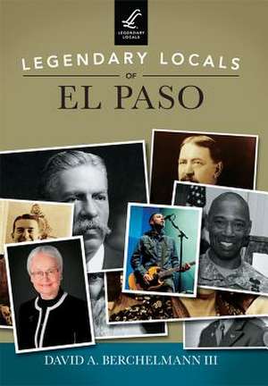 Legendary Locals of El Paso de David A. Berchelmann III