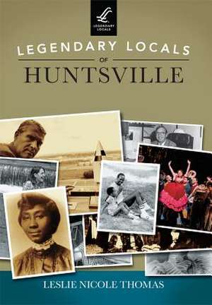 Legendary Locals of Huntsville de Leslie Nicole Thomas