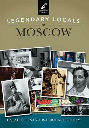 Legendary Locals of Moscow de Latah County Historical Society